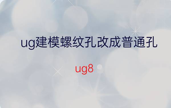 ug建模螺纹孔改成普通孔 ug8.0内螺纹铣孔方法？